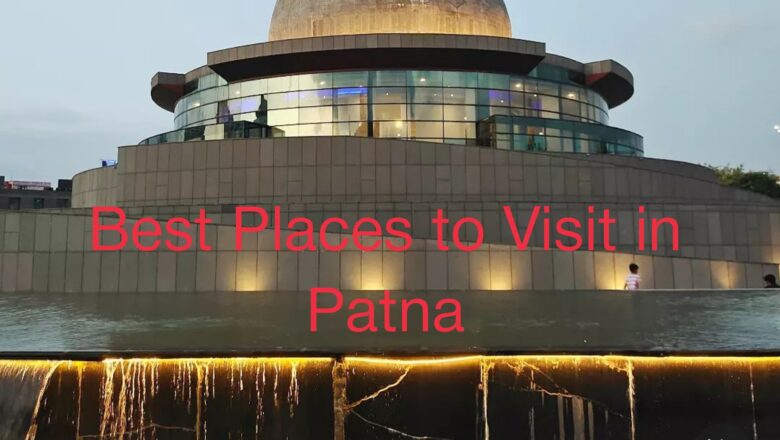 पटना में घूमने के लिए शीर्ष 7 सर्वश्रेष्ठ स्थान: 7 Places To Visit In Patna me ghumne ki jagah