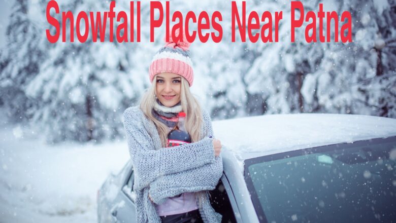5 Best Hill Stations Near Patna to Enjoy Snowfall in Winter
