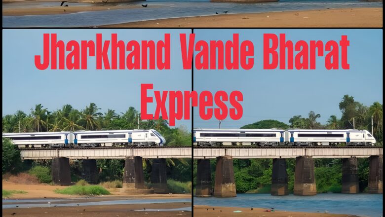 Jharkhand Vande Bharat Express Timing, Stops, Route and Ticket Price