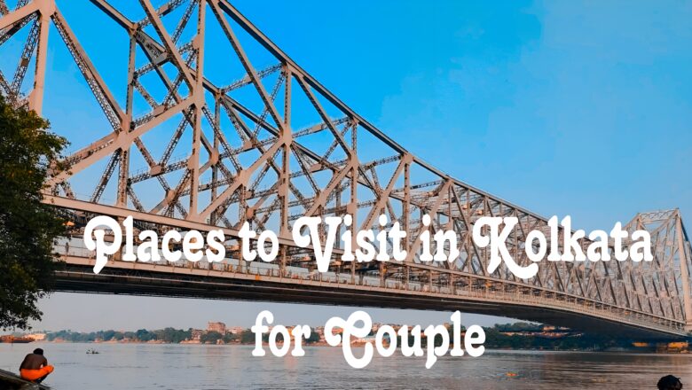 Top 10 Best Places To Visit in Kolkata For Couples