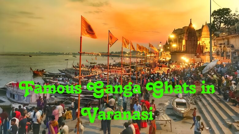 5 Most Famous Ganga Ghats in Varanasi