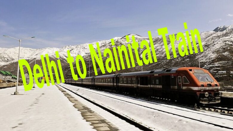 Delhi to Nainital Train Route, Distance, Timing and Ticket Price