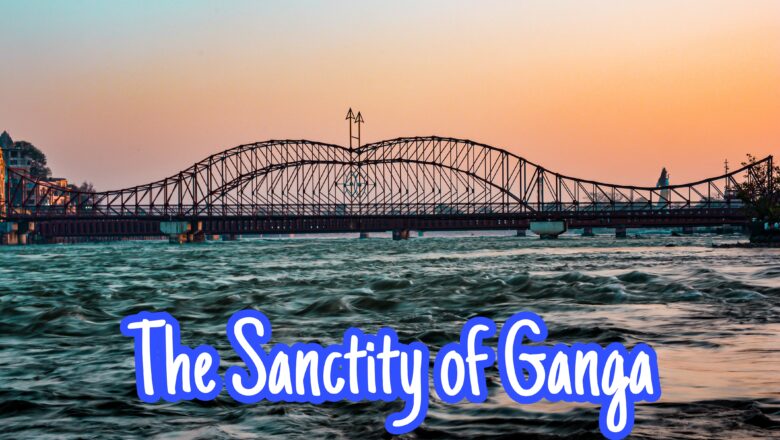 The Holy Ganga: Unveiling the Profound Sanctity of India’s Sacred River