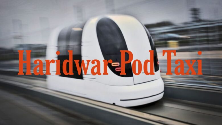 Haridwar Pod Taxi Route, Map, Speed, Stop and Ticket Price