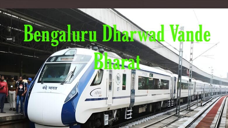 Bengaluru Dharwad Vande Bharat Express Route, Timetable and Ticket Price