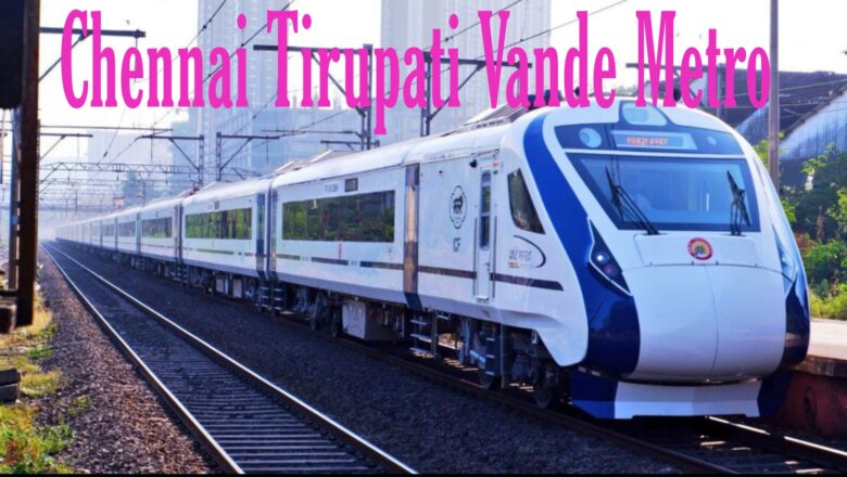 Chennai Tirupati Vande Metro Route, Timetable and Ticket Price