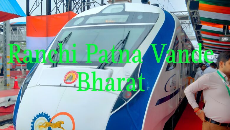 Soon Ranchi Patna Vande Bharat Will Stop at Jehanabad Station