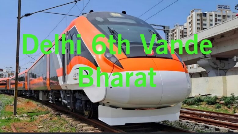 Delhi Sixth Vande Bharat Will Connect These Cities