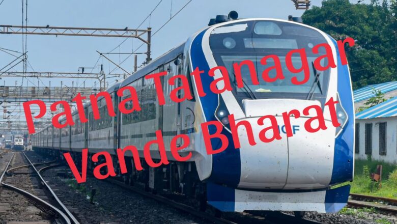 Patna Tatanagar Vande Bharat Likely To Start Before July End